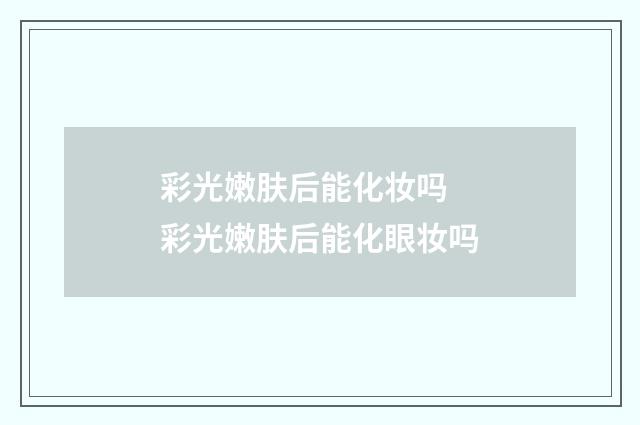 彩光嫩肤后能化妆吗 彩光嫩肤后能化眼妆吗