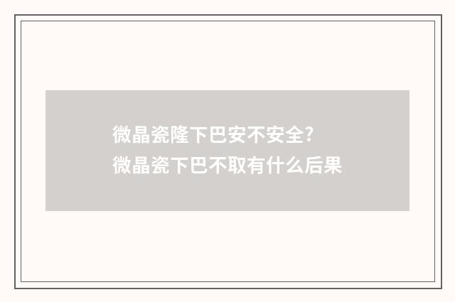 微晶瓷隆下巴安不安全? 微晶瓷下巴不取有什么后果