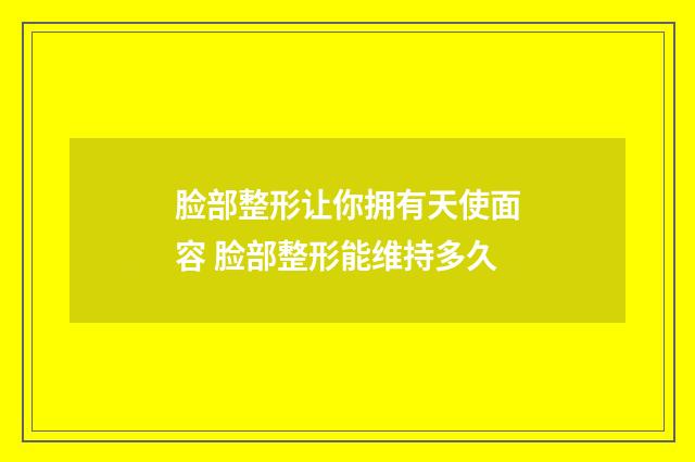 脸部整形让你拥有天使面容 脸部整形能维持多久