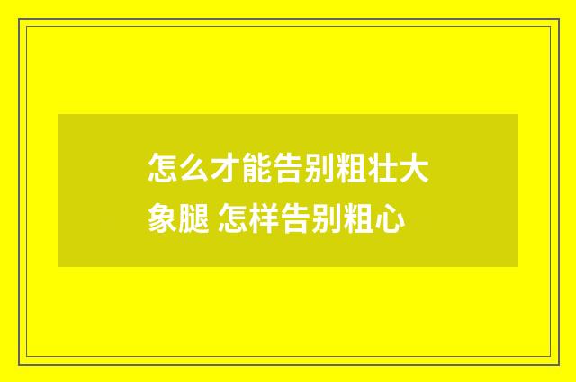 怎么才能告别粗壮大象腿 怎样告别粗心