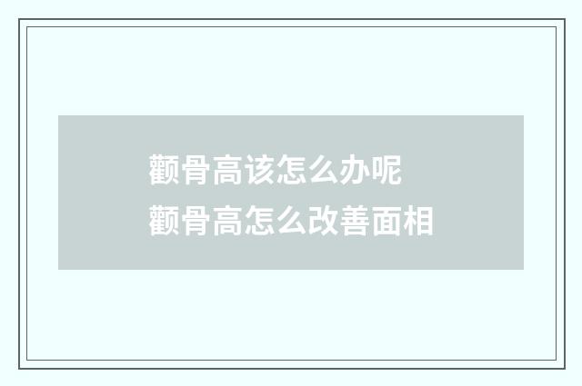 颧骨高该怎么办呢 颧骨高怎么改善面相
