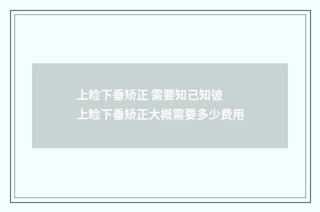 上睑下垂矫正 需要知己知彼 上睑下垂矫正大概需要多少费用