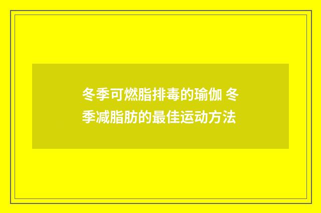 冬季可燃脂排毒的瑜伽 冬季减脂肪的最佳运动方法