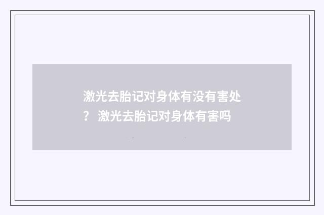 激光去胎记对身体有没有害处？ 激光去胎记对身体有害吗