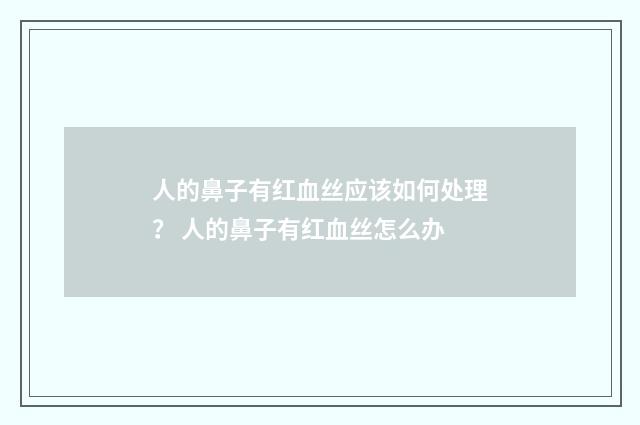 人的鼻子有红血丝应该如何处理？ 人的鼻子有红血丝怎么办