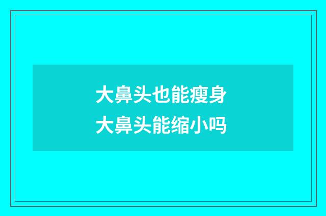 大鼻头也能瘦身 大鼻头能缩小吗