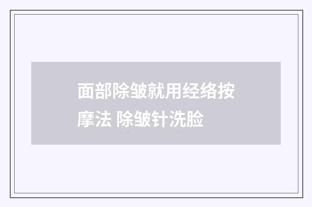 面部除皱就用经络按摩法 除皱针洗脸