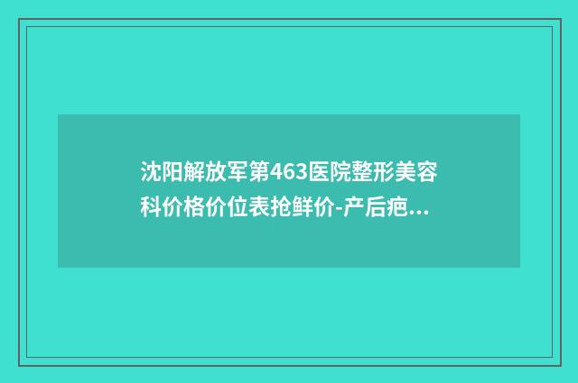 沈阳解放军第463医院整形美容科价格价位表抢鲜价-产后疤修复案例
