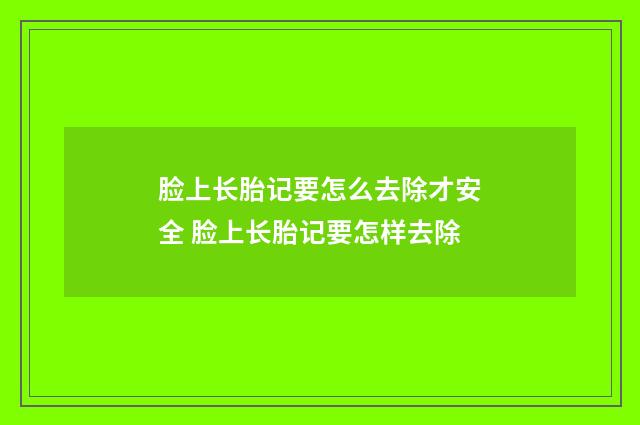 脸上长胎记要怎么去除才安全 脸上长胎记要怎样去除