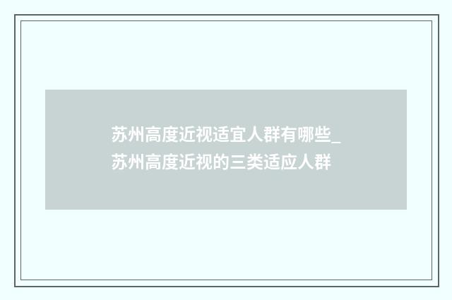 苏州高度近视适宜人群有哪些_苏州高度近视的三类适应人群