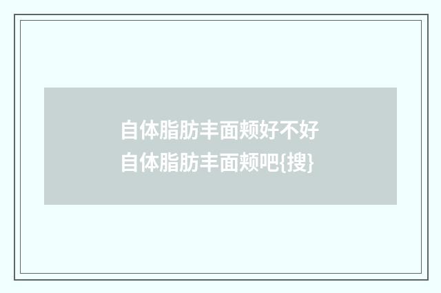 自体脂肪丰面颊好不好 自体脂肪丰面颊吧{搜}