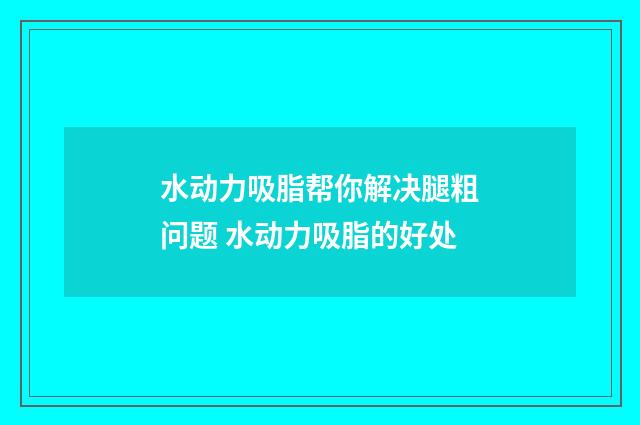 水动力吸脂帮你解决腿粗问题 水动力吸脂的好处