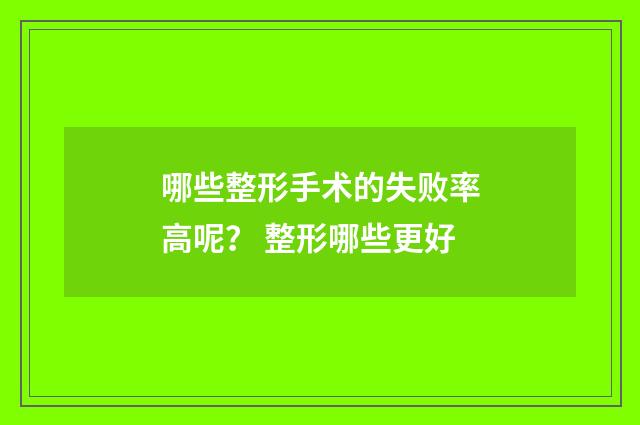哪些整形手术的失败率高呢？ 整形哪些更好