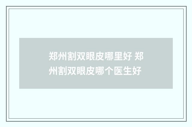 郑州割双眼皮哪里好 郑州割双眼皮哪个医生好