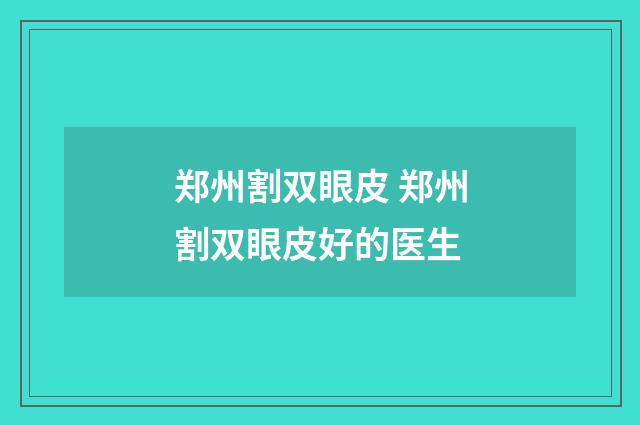 郑州割双眼皮 郑州割双眼皮好的医生
