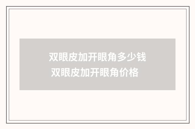 双眼皮加开眼角多少钱 双眼皮加开眼角价格