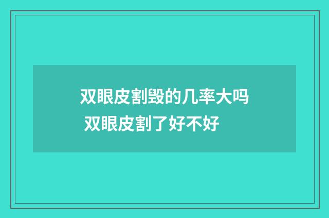 双眼皮割毁的几率大吗 双眼皮割了好不好