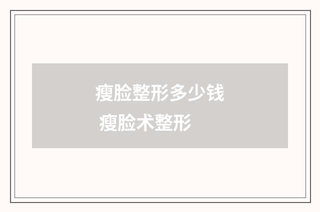 瘦脸整形多少钱 瘦脸术整形