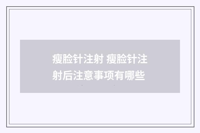 瘦脸针注射 瘦脸针注射后注意事项有哪些