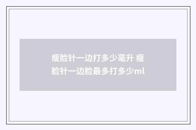 瘦脸针一边打多少毫升 瘦脸针一边脸最多打多少ml