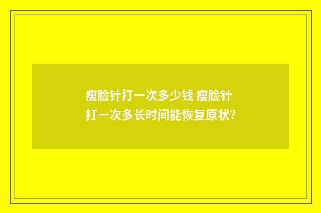 瘦脸针打一次多少钱 瘦脸针打一次多长时间能恢复原状?