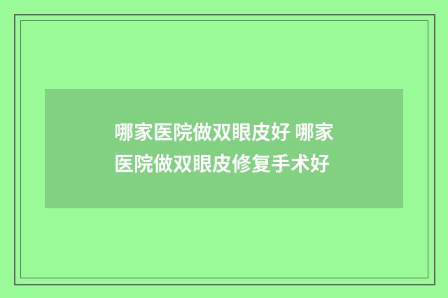 哪家医院做双眼皮好 哪家医院做双眼皮修复手术好