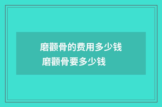 磨颧骨的费用多少钱 磨颧骨要多少钱