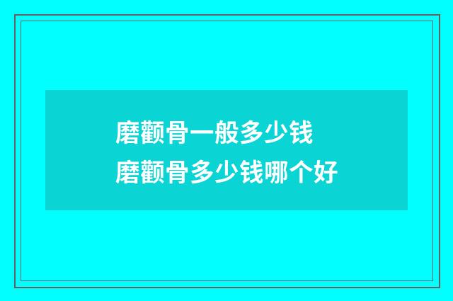 磨颧骨一般多少钱 磨颧骨多少钱哪个好