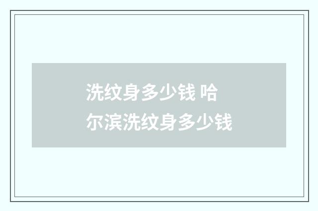 洗纹身多少钱 哈尔滨洗纹身多少钱
