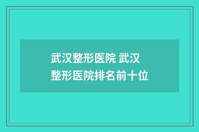武汉整形医院 武汉整形医院排名前十位