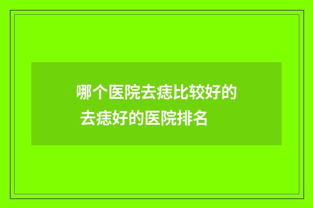 哪个医院去痣比较好的 去痣好的医院排名