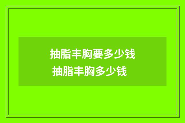 抽脂丰胸要多少钱 抽脂丰胸多少钱