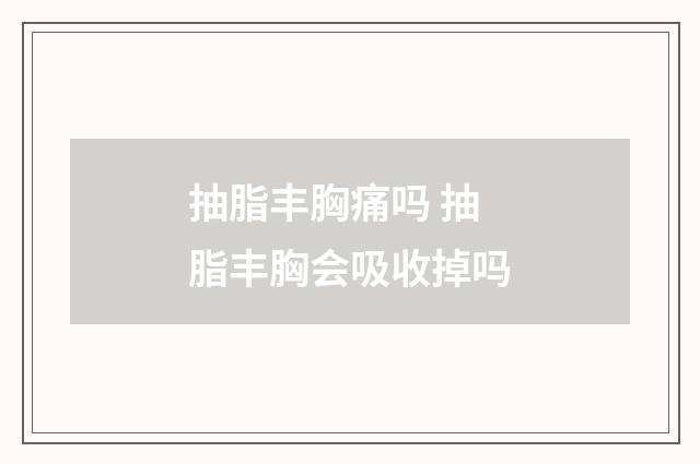 抽脂丰胸痛吗 抽脂丰胸会吸收掉吗