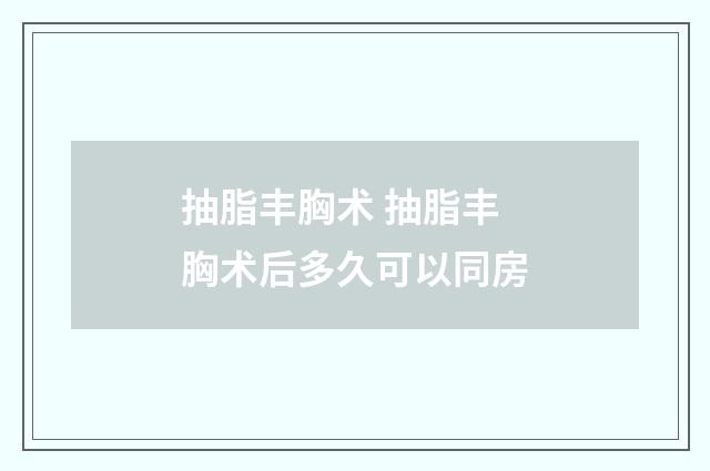 抽脂丰胸术 抽脂丰胸术后多久可以同房