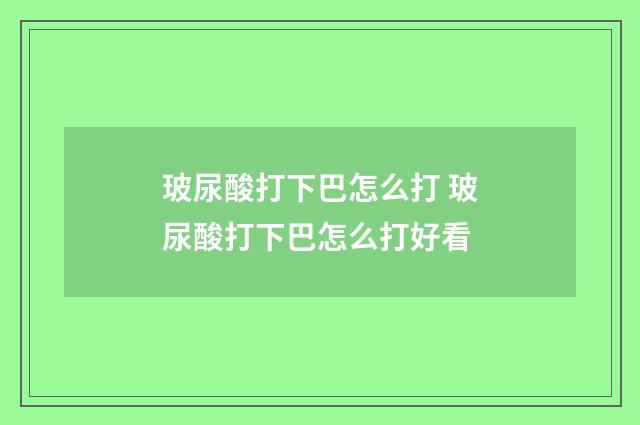 玻尿酸打下巴怎么打 玻尿酸打下巴怎么打好看