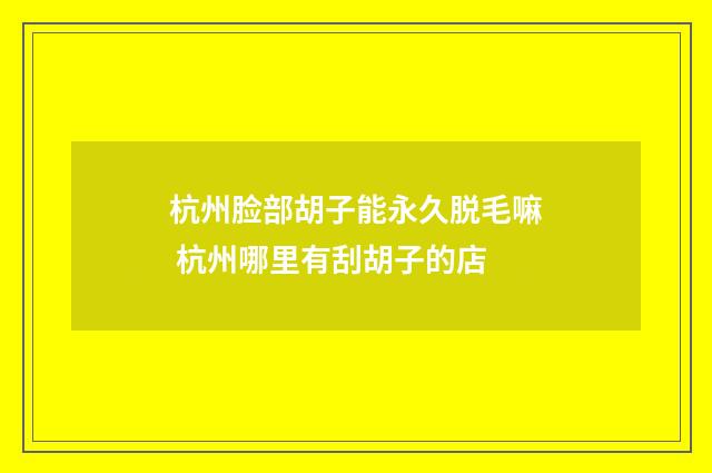 杭州脸部胡子能永久脱毛嘛 杭州哪里有刮胡子的店