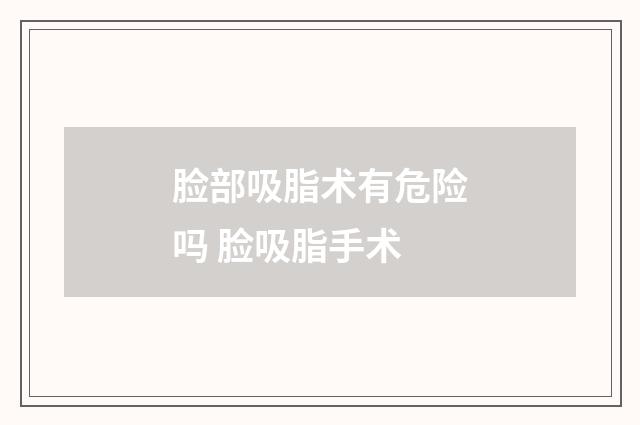 脸部吸脂术有危险吗 脸吸脂手术