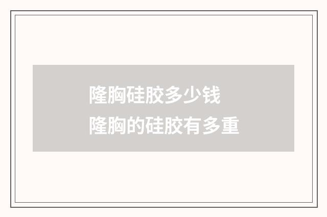 隆胸硅胶多少钱 隆胸的硅胶有多重