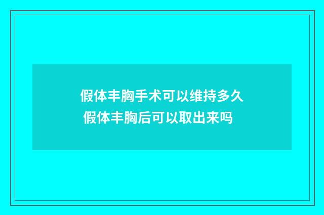 假体丰胸手术可以维持多久 假体丰胸后可以取出来吗