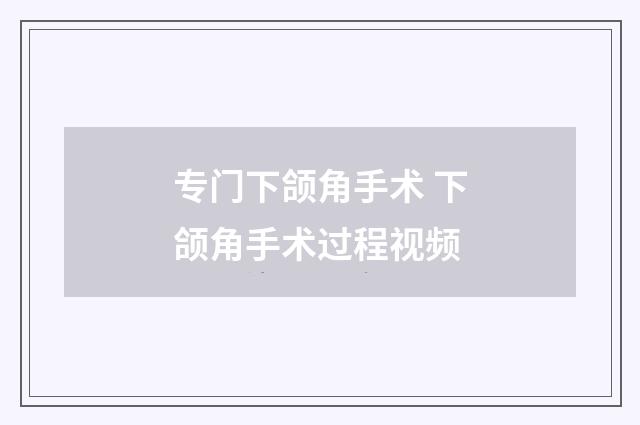 专门下颌角手术 下颌角手术过程视频