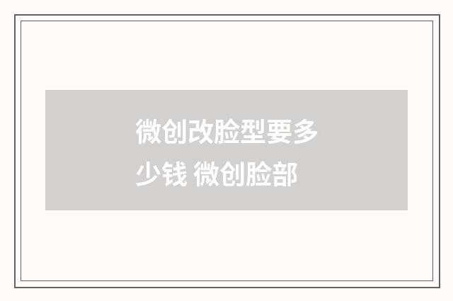 微创改脸型要多少钱 微创脸部