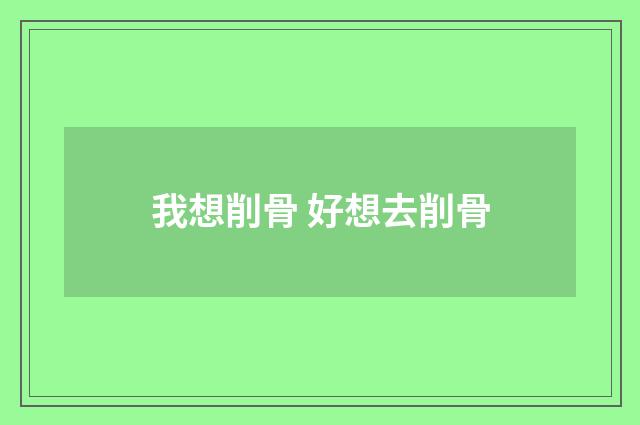 我想削骨 好想去削骨