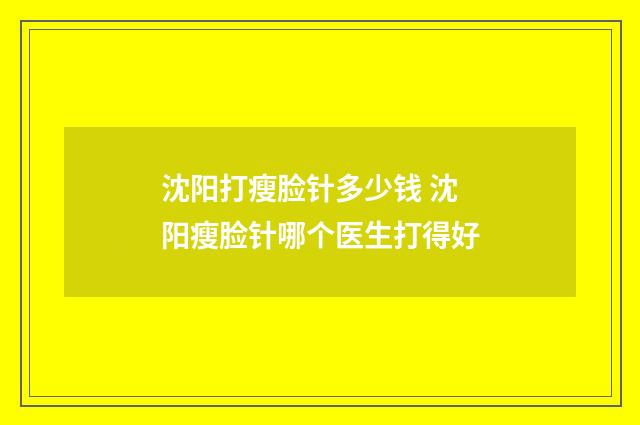 沈阳打瘦脸针多少钱 沈阳瘦脸针哪个医生打得好