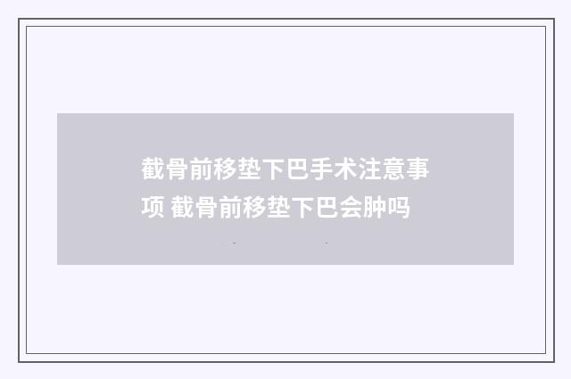 截骨前移垫下巴手术注意事项 截骨前移垫下巴会肿吗