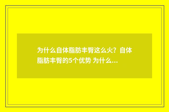 为什么自体脂肪丰臀这么火？自体脂肪丰臀的5个优势 为什么自体脂肪填充后,脸反而看起来小了