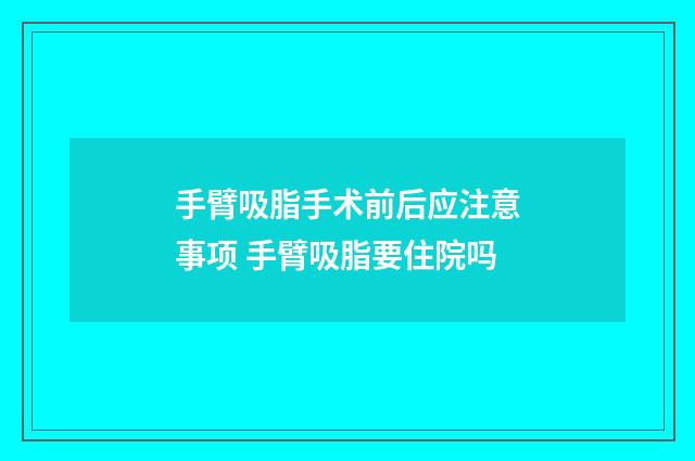 手臂吸脂手术前后应注意事项 手臂吸脂要住院吗