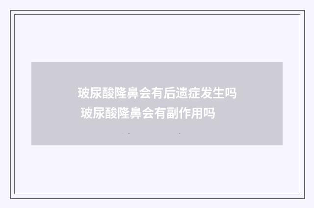 玻尿酸隆鼻会有后遗症发生吗 玻尿酸隆鼻会有副作用吗