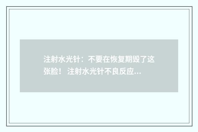 注射水光针：不要在恢复期毁了这张脸！ 注射水光针不良反应应急预案