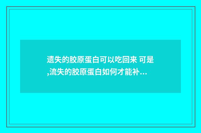 遗失的胶原蛋白可以吃回来 可是,流失的胶原蛋白如何才能补充回来呢?