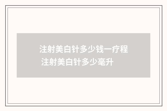 注射美白针多少钱一疗程 注射美白针多少毫升